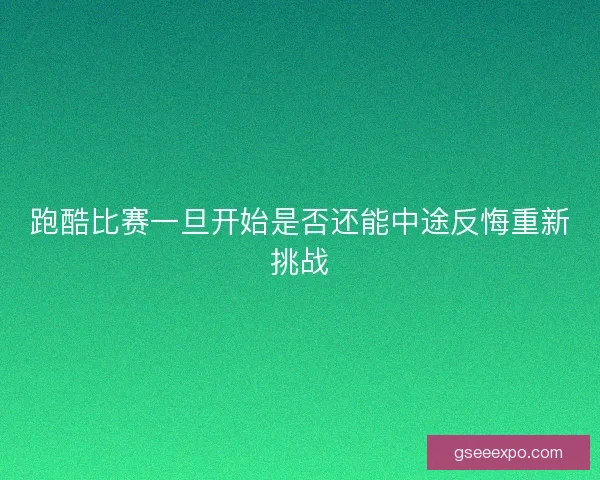 跑酷比赛一旦开始是否还能中途反悔重新挑战